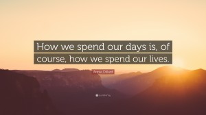 17125-Annie-Dillard-Quote-How-we-spend-our-days-is-of-course-how-we
